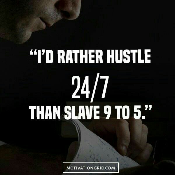 Hustle 24-7 rather than slave 9 to 5